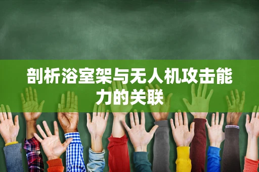 剖析浴室架与无人机攻击能力的关联