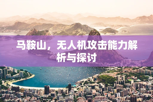 马鞍山，无人机攻击能力解析与探讨