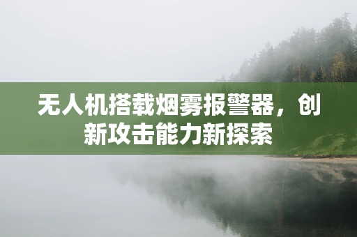 无人机搭载烟雾报警器，创新攻击能力新探索