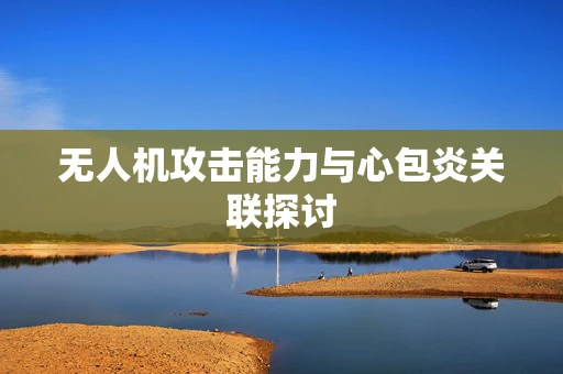 无人机攻击能力与心包炎关联探讨