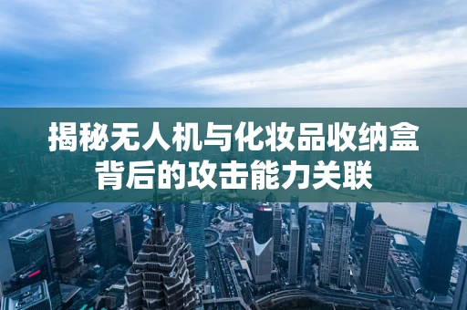 揭秘无人机与化妆品收纳盒背后的攻击能力关联