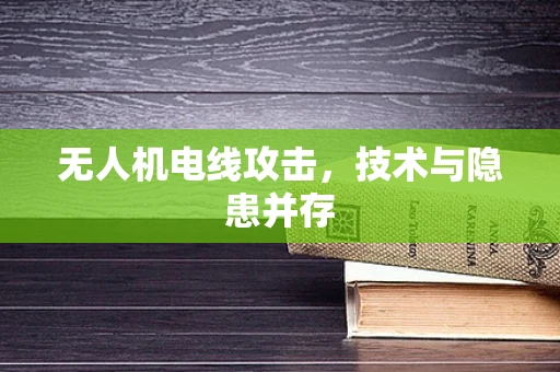 无人机电线攻击，技术与隐患并存