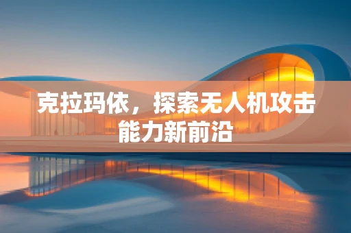 克拉玛依，探索无人机攻击能力新前沿