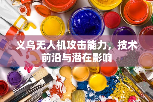 义乌无人机攻击能力，技术前沿与潜在影响