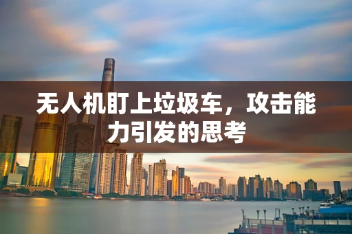无人机盯上垃圾车，攻击能力引发的思考