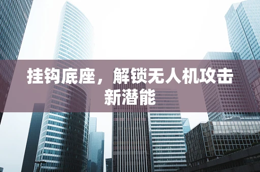 挂钩底座，解锁无人机攻击新潜能