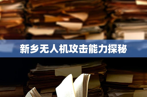 新乡无人机攻击能力探秘