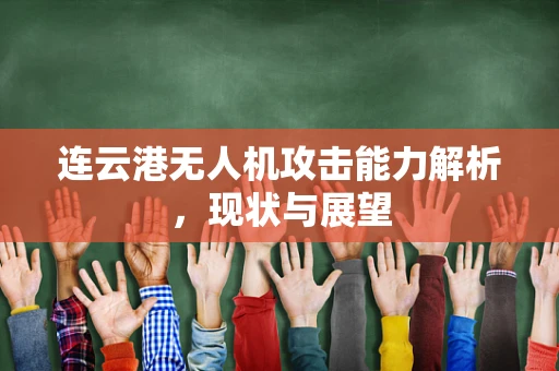 连云港无人机攻击能力解析，现状与展望
