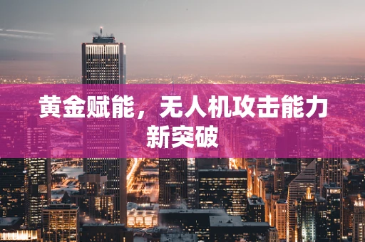黄金赋能，无人机攻击能力新突破