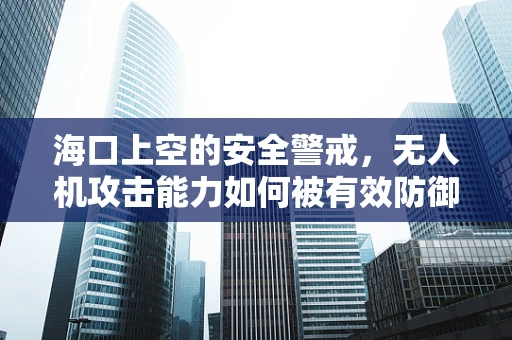 海口上空的安全警戒，无人机攻击能力如何被有效防御？