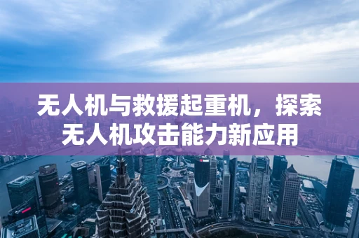 无人机与救援起重机，探索无人机攻击能力新应用