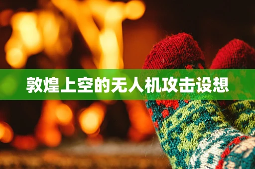 敦煌上空的无人机攻击设想