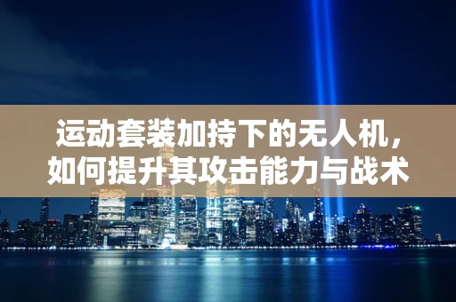 运动套装加持下的无人机，如何提升其攻击能力与战术灵活性？