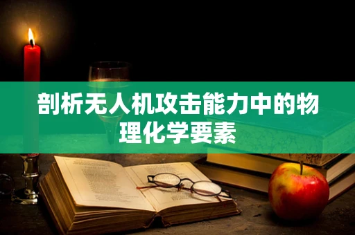 剖析无人机攻击能力中的物理化学要素