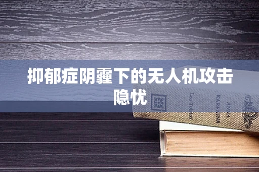 抑郁症阴霾下的无人机攻击隐忧
