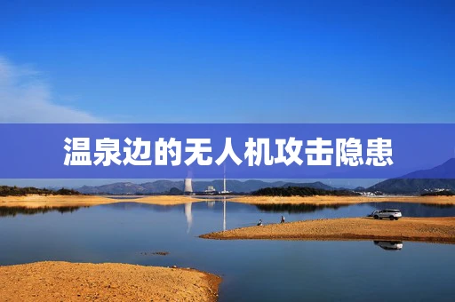 温泉边的无人机攻击隐患