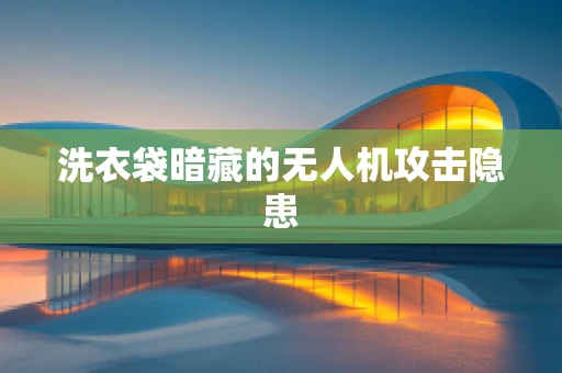 洗衣袋暗藏的无人机攻击隐患