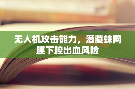 无人机攻击能力，潜藏蛛网膜下腔出血风险
