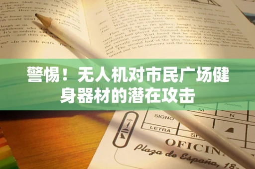 警惕！无人机对市民广场健身器材的潜在攻击