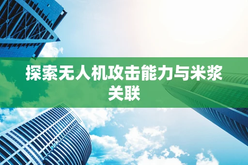 探索无人机攻击能力与米浆关联