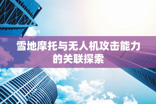 雪地摩托与无人机攻击能力的关联探索