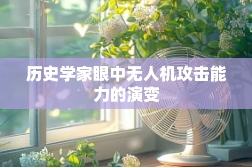历史学家眼中无人机攻击能力的演变