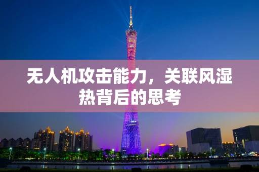 无人机攻击能力，关联风湿热背后的思考