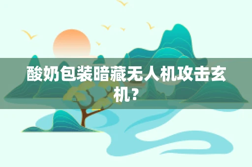 酸奶包装暗藏无人机攻击玄机？