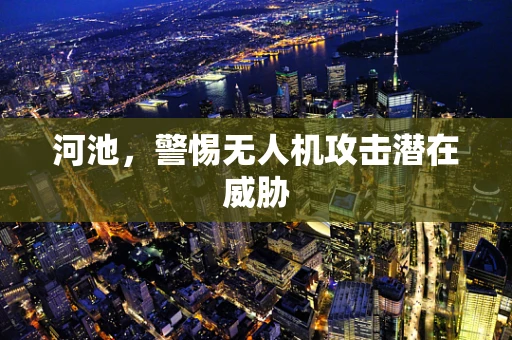 河池，警惕无人机攻击潜在威胁