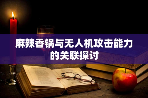 麻辣香锅与无人机攻击能力的关联探讨