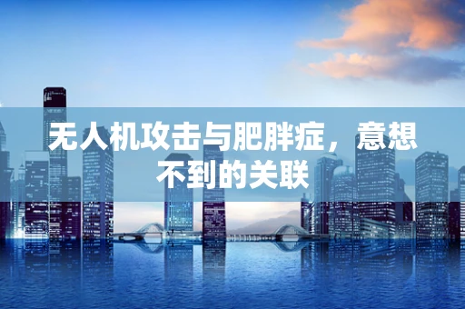 无人机攻击与肥胖症，意想不到的关联
