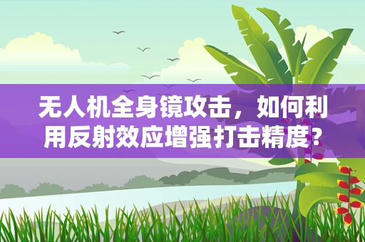无人机全身镜攻击，如何利用反射效应增强打击精度？
