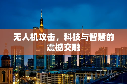 无人机攻击，科技与智慧的震撼交融
