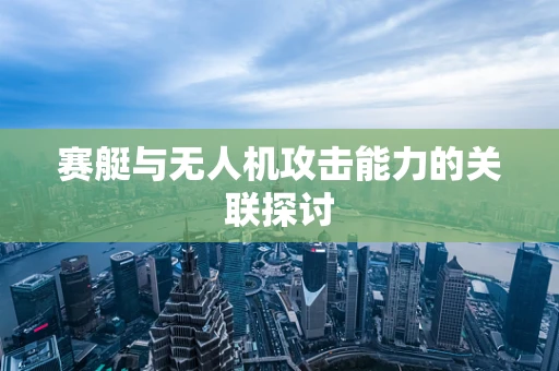 赛艇与无人机攻击能力的关联探讨