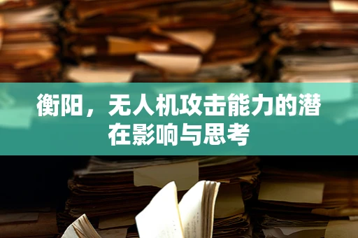 衡阳，无人机攻击能力的潜在影响与思考