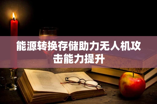 能源转换存储助力无人机攻击能力提升