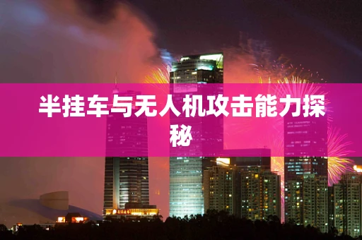 半挂车与无人机攻击能力探秘
