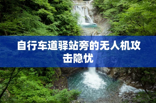 自行车道驿站旁的无人机攻击隐忧