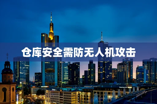 仓库安全需防无人机攻击