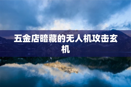 五金店暗藏的无人机攻击玄机