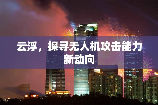 云浮，探寻无人机攻击能力新动向