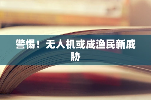 警惕！无人机或成渔民新威胁