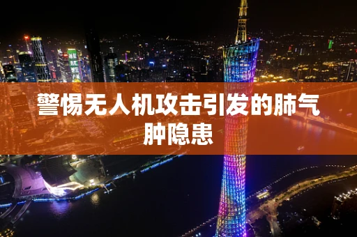 警惕无人机攻击引发的肺气肿隐患