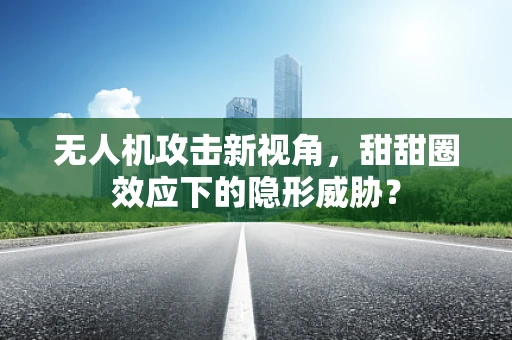 无人机攻击新视角，甜甜圈效应下的隐形威胁？