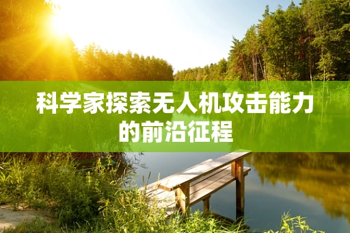 科学家探索无人机攻击能力的前沿征程
