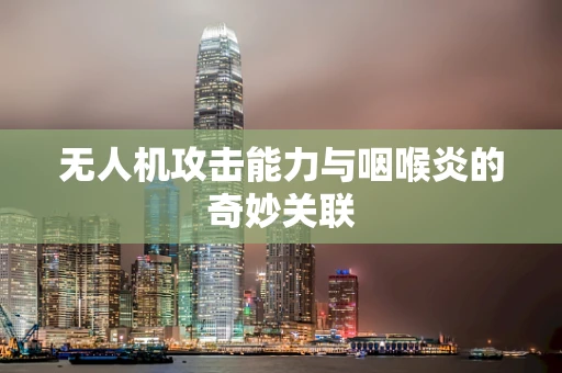 无人机攻击能力与咽喉炎的奇妙关联