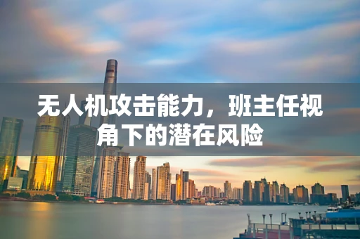 无人机攻击能力，班主任视角下的潜在风险