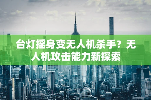 台灯摇身变无人机杀手？无人机攻击能力新探索