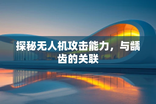 探秘无人机攻击能力，与龋齿的关联