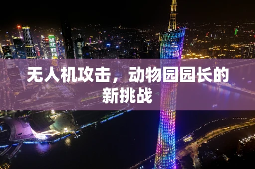 无人机攻击，动物园园长的新挑战